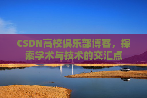 CSDN高校俱乐部博客，探索学术与技术的交汇点