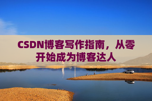 CSDN博客写作指南，从零开始成为博客达人